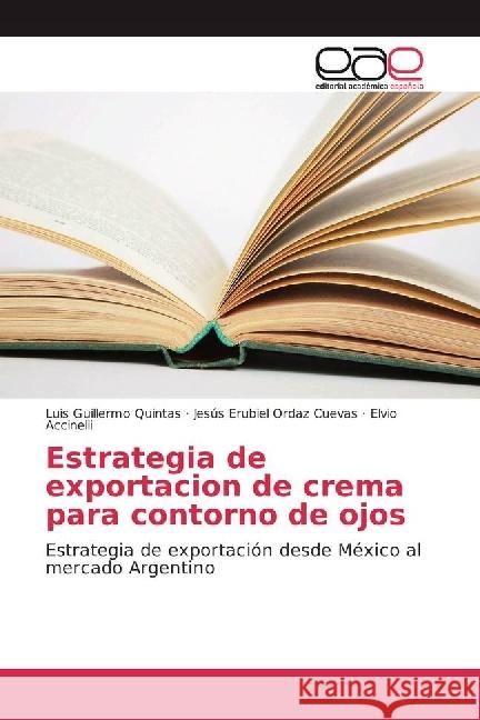 Estrategia de exportación de crema para contorno de ojos : Estrategia de exportación desde México al mercado Argentino Quintas, Luis Guillermo; Ordaz Cuevas, Jesús Erubiel; Accinelli, Elvio 9786202251990