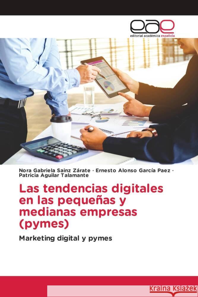 Las tendencias digitales en las pequeñas y medianas empresas (pymes) Sainz Zárate, Nora Gabriela, García Paez, Ernesto Alonso, Aguilar Talamante, Patricia 9786202252089