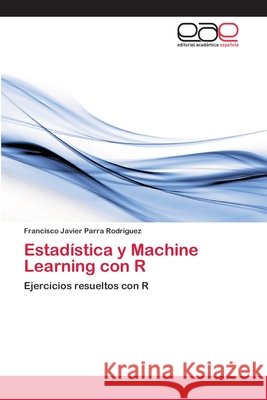 Estadística y Machine Learning con R Parra Rodríguez, Francisco Javier 9786202252164 Editorial Académica Española