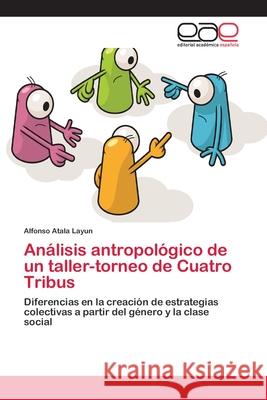Análisis antropológico de un taller-torneo de Cuatro Tribus Atala Layun, Alfonso 9786202252218 Editorial Académica Española