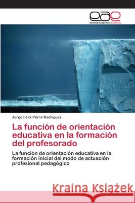 La función de orientación educativa en la formación del profesorado Parra Rodríguez, Jorge Félix 9786202252607 Editorial Académica Española