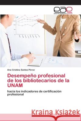 Desempeño profesional de los bibliotecarios de la UNAM Santos Pérez, Ana Cristina 9786202253444 Editorial Académica Española