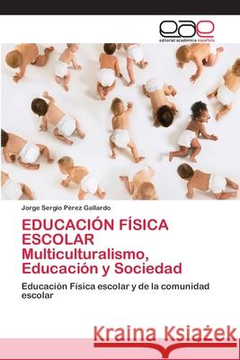 EDUCACIÓN FÍSICA ESCOLAR Multiculturalismo, Educación y Sociedad Pérez Gallardo, Jorge Sergio 9786202253970