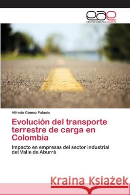 Evolución del transporte terrestre de carga en Colombia Gómez Palacio, Alfredo 9786202254083