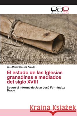 El estado de las Iglesias granadinas a mediados del siglo XVIII Sánchez Aranda, José María 9786202254397