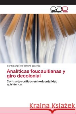 Analíticas foucaultianas y giro decolonial Soriano Sánchez, Martha Angélica 9786202254441 Editorial Académica Española