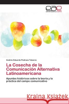 La Cosecha de la Comunicación Alternativa Latinoamericana Pedraza Tabares, Andrés Eduardo 9786202255080