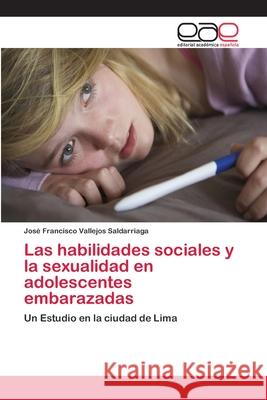 Las habilidades sociales y la sexualidad en adolescentes embarazadas Vallejos Saldarriaga, José Francisco 9786202255271 Editorial Académica Española