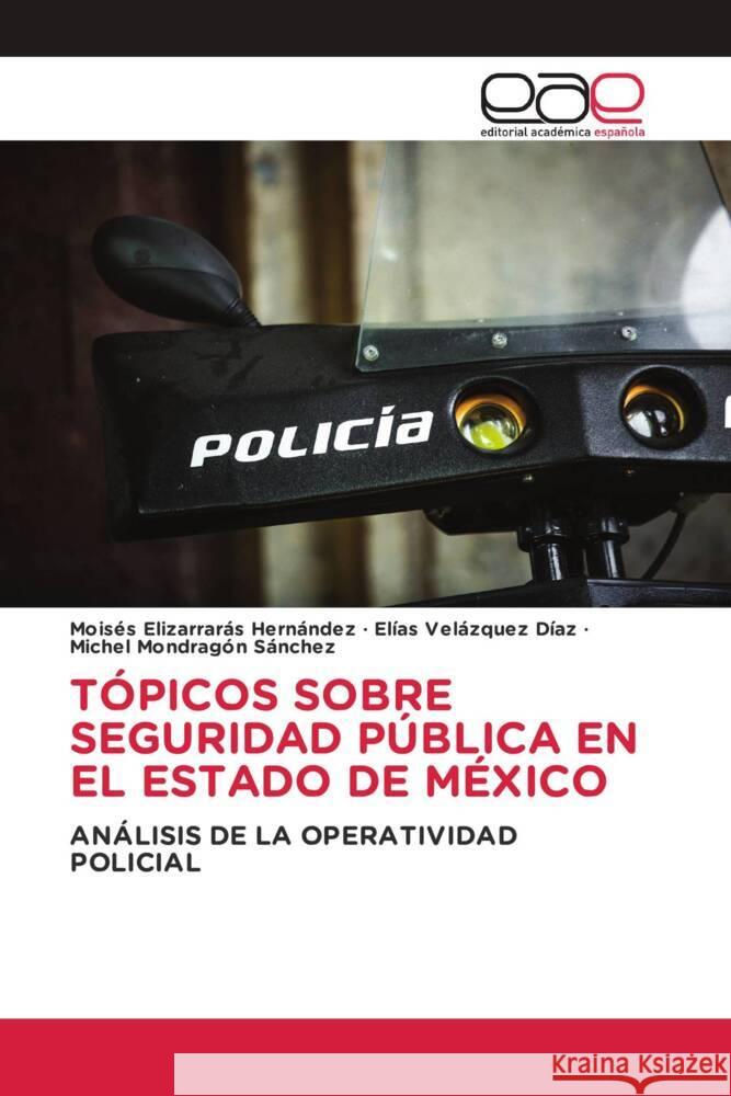 TÓPICOS SOBRE SEGURIDAD PÚBLICA EN EL ESTADO DE MÉXICO Elizarrarás Hernández, Moisés, Velázquez Díaz, Elías, Mondragón Sánchez, Michel 9786202255578