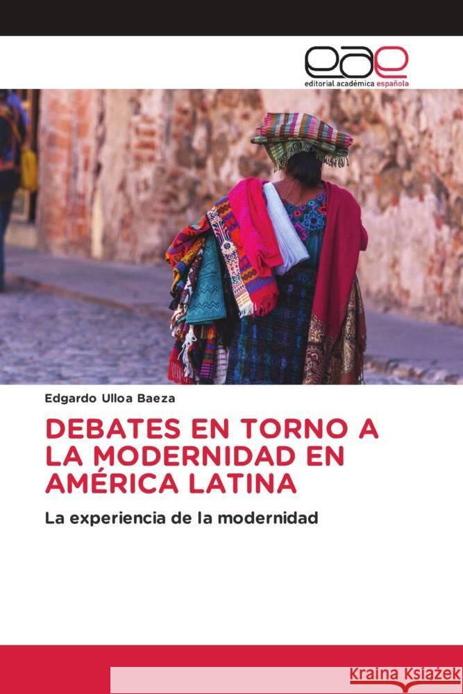 DEBATES EN TORNO A LA MODERNIDAD EN AMÉRICA LATINA Ulloa Baeza, Edgardo 9786202255646 Editorial Académica Española