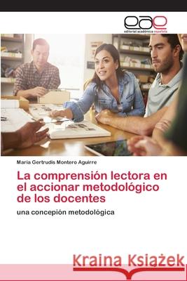 La comprensión lectora en el accionar metodológico de los docentes Montero Aguirre, María Gertrudis 9786202255974