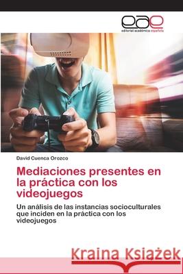 Mediaciones presentes en la práctica con los videojuegos Cuenca Orozco, David 9786202256087