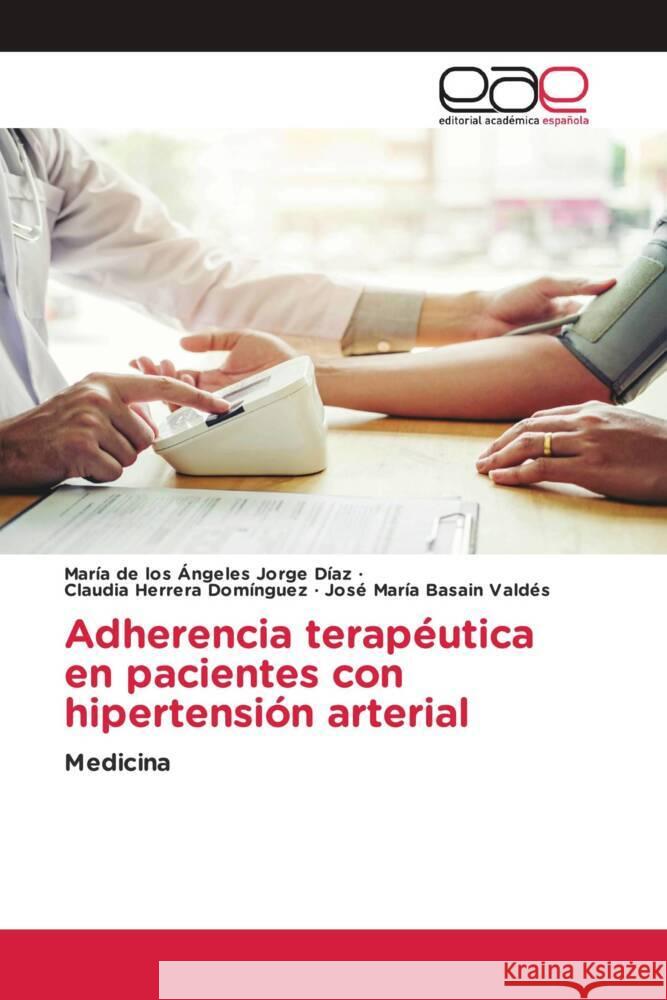 Adherencia terapéutica en pacientes con hipertensión arterial Jorge Díaz, María de los Ángeles, Herrera Domínguez, Claudia, Basain Valdés, José María 9786202256209