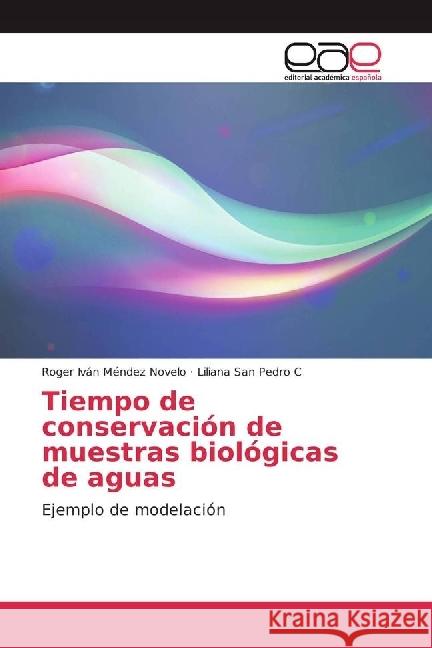 Tiempo de conservación de muestras biológicas de aguas : Ejemplo de modelación Méndez Novelo, Roger Iván; San Pedro C, Liliana 9786202257091 Editorial Académica Española