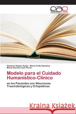 Modelo para el Cuidado Humanístico-Clínico Alonso Ayala, Osmany 9786202257107 Editorial Académica Española