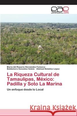 La Riqueza Cultural de Tamaulipas, México: Padilla y Soto La Marina Hernández Fonseca, María del Rosario 9786202257411 Editorial Académica Española