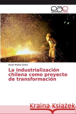 La industrialización chilena como proyecto de transformación Muñoz Gomá, Oscar 9786202257961