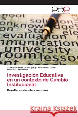 Investigación Educativa en un contexto de Cambio Institucional García García, Griselda 9786202258135