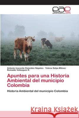 Apuntes para una Historia Ambiental del municipio Colombia González Nápoles, Antonio Inocente 9786202259743 Editorial Académica Española