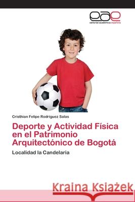 Deporte y Actividad Física en el Patrimonio Arquitectónico de Bogotá Rodriguez Salas, Cristhian Felipe 9786202259828