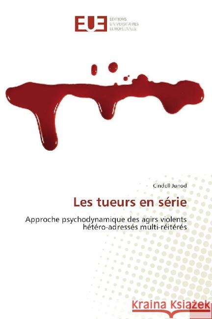 Les tueurs en série : Approche psychodynamique des agirs violents hétéro-adressés multi-réitérés Junod, Cindell 9786202261609