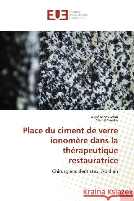 Place du ciment de verre ionomère dans la thérapeutique restauratrice : Chirurgiens dentistes, Abidjan Adou, Akpé Jonas; Yambé, Marcel 9786202266444 Éditions universitaires européennes