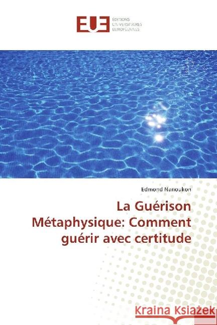 La Guérison Métaphysique: Comment guérir avec certitude Nanoukon, Edmond 9786202270830 Éditions universitaires européennes