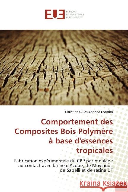 Comportement des Composites Bois Polymère à base d'essences tropicales : Fabrication expérimentale de CBP par moulage au contact avec farine d'Azobe, de Movingui, de Sapelli et de résine UF Abanda Esomba, Christian Gilles 9786202272117