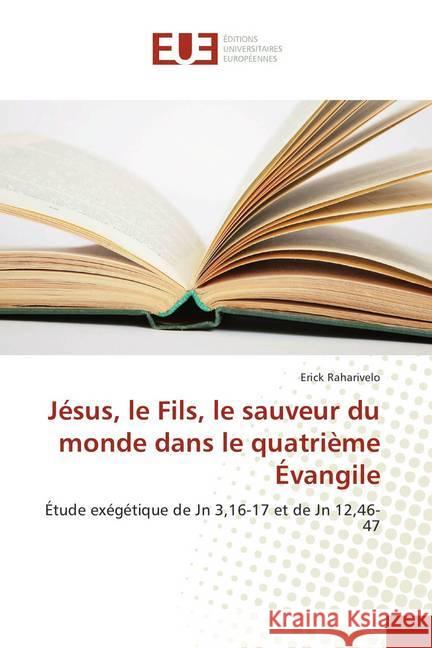 Jésus, le Fils, le sauveur du monde dans le quatrième Évangile : Étude exégétique de Jn 3,16-17 et de Jn 12,46-47 Raharivelo, Erick 9786202274791