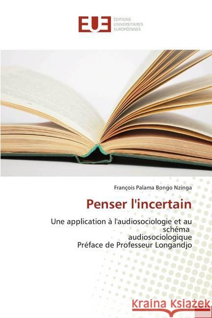 Penser l'incertain : Une application à l'audiosociologie et au schéma audiosociologique Préface de Professeur Longandjo Palama Bongo Nzinga, François 9786202275781