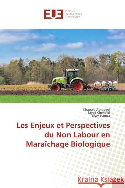 Les Enjeux et Perspectives du Non Labour en Maraîchage Biologique Abrougui, Khaoula; Chehaibi, Sayed; Hamza, Elyes 9786202277693