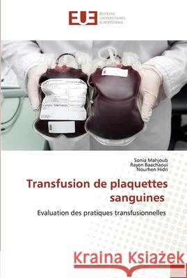 Transfusion de plaquettes sanguines Sonia Mahjoub, Rayen Baachaoui, Nourhen Hidri 9786202283465 Editions Universitaires Europeennes