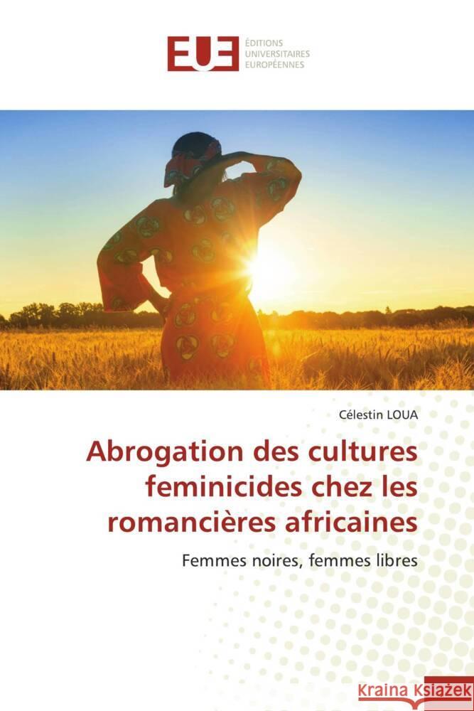 Abrogation des cultures feminicides chez les romancières africaines LOUA, Célestin 9786202285834