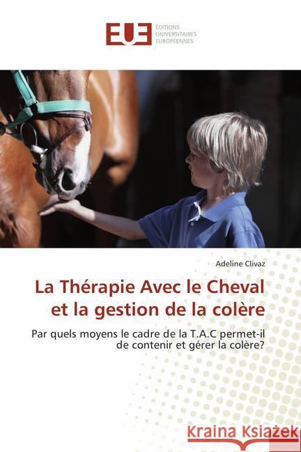 La Thérapie Avec le Cheval et la gestion de la colère : Par quels moyens le cadre de la T.A.C permet-il de contenir et gérer la colère? Clivaz, Adeline 9786202286312