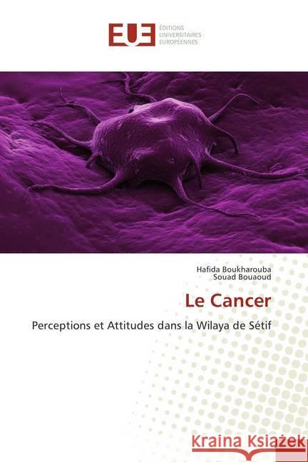 Le Cancer : Perceptions et Attitudes dans la Wilaya de Sétif Boukharouba, Hafida; Bouaoud, Souad 9786202287487