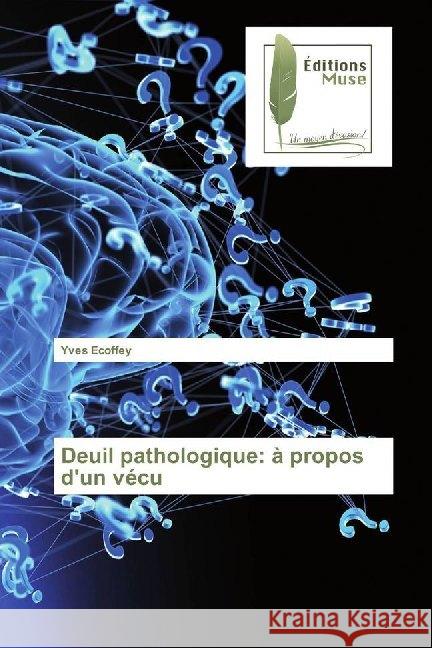 Deuil pathologique: à propos d'un vécu Ecoffey, Yves 9786202294362 Editions Muse