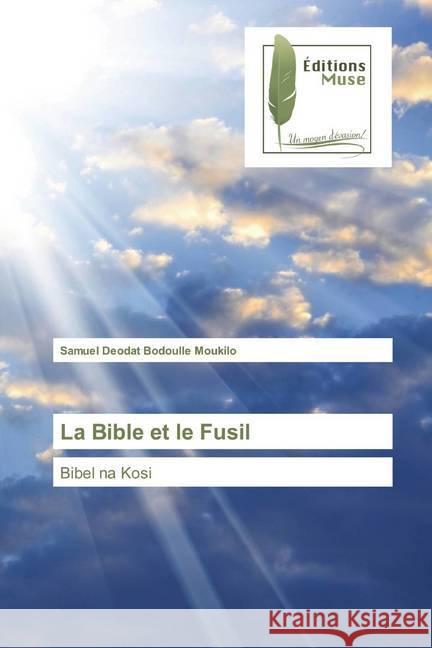 La Bible et le Fusil : Bibel na Kosi Bodoulle Moukilo, Samuel Deodat 9786202294812 Editions Muse