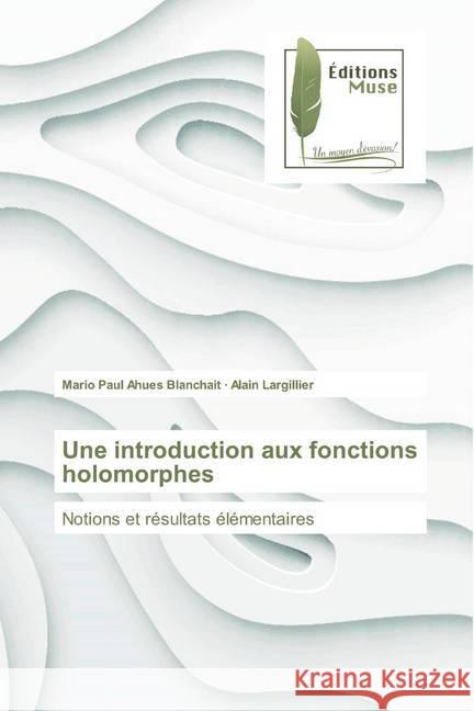 Une introduction aux fonctions holomorphes : Notions et résultats élémentaires Ahues Blanchait, Mario Paul; Largillier, Alain 9786202295703