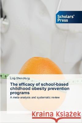 The efficacy of school-based childhood obesity prevention programs Ling-Shen Hung 9786202300186