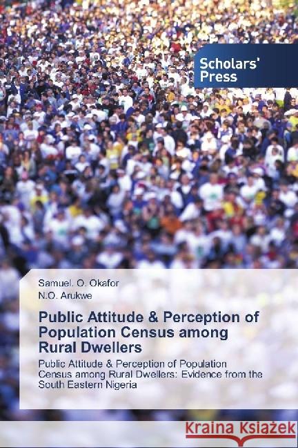 Public Attitude & Perception of Population Census among Rural Dwellers : Public Attitude & Perception of Population Census among Rural Dwellers: Evidence from the South Eastern Nigeria Okafor, Samuel. O.; Arukwe, N. O. 9786202300766