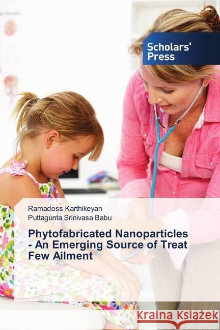 Phytofabricated Nanoparticles - An Emerging Source of Treat Few Ailment Karthikeyan, Ramadoss; Srinivasa Babu, Puttagunta 9786202300810 Scholar's Press