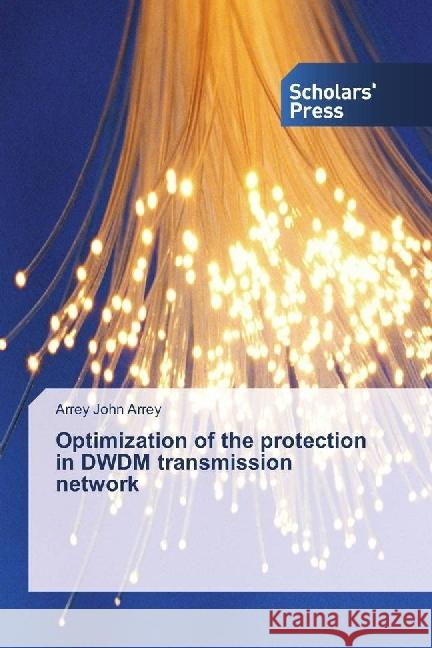 Optimization of the protection in DWDM transmission network John Arrey, Arrey 9786202301084 Scholar's Press