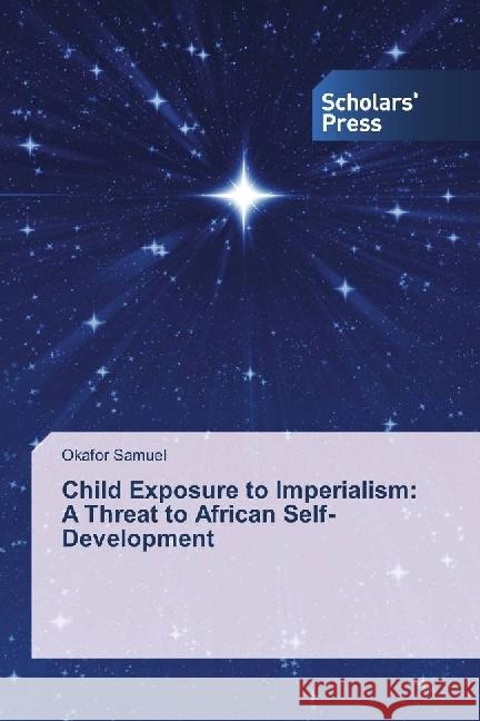 Child Exposure to Imperialism: A Threat to African Self-Development Samuel, Okafor 9786202301749