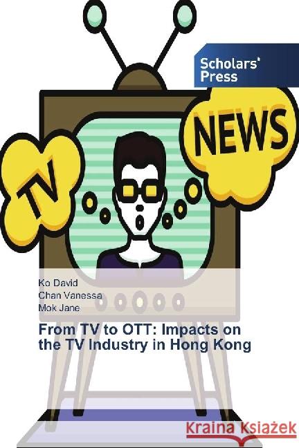 From TV to OTT: Impacts on the TV Industry in Hong Kong David, Ko; Vanessa, Chan; Jane, Mok 9786202302753