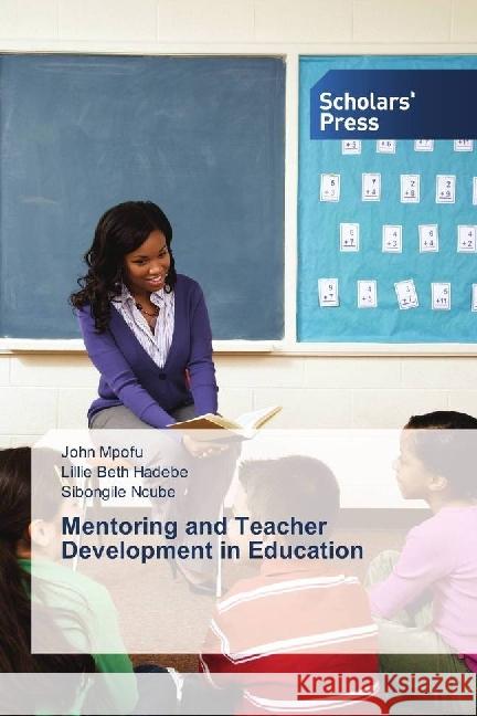 Mentoring and Teacher Development in Education Mpofu, John; Hadebe, Lillie Beth; Ncube, Sibongile 9786202302920