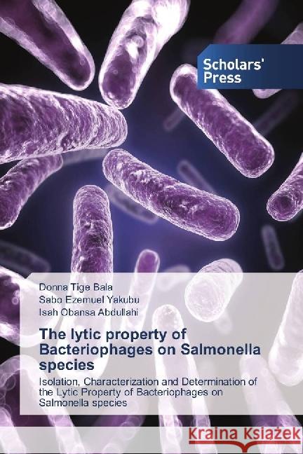 The lytic property of Bacteriophages on Salmonella species : Isolation, Characterization and Determination of the Lytic Property of Bacteriophages on Salmonella species Bala, Donna Tige; Yakubu, Sabo Ezemuel; Abdullahi, Isah Obansa 9786202302982 Scholar's Press