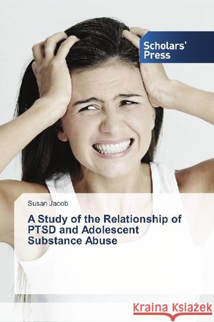 A Study of the Relationship of PTSD and Adolescent Substance Abuse Jacob, Susan 9786202304085