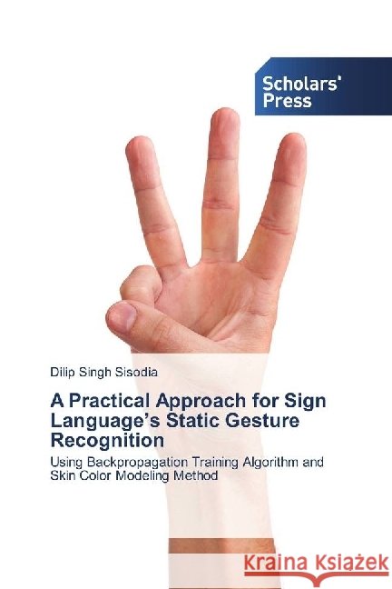 A Practical Approach for Sign Language's Static Gesture Recognition : Using Backpropagation Training Algorithm and Skin Color Modeling Method Sisodia, Dilip Singh 9786202304467
