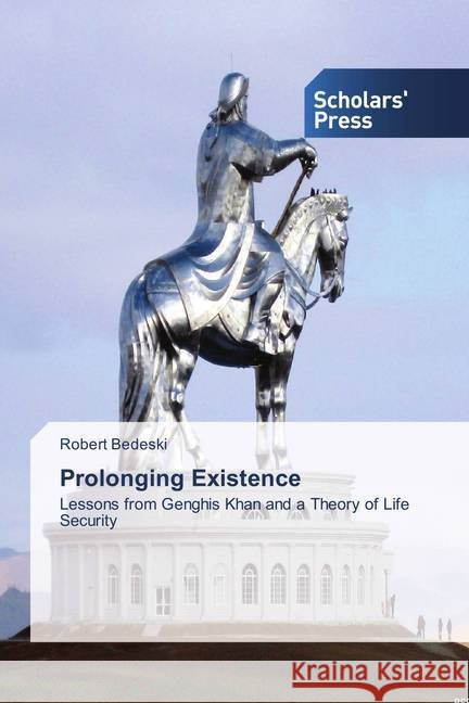 Prolonging Existence : Lessons from Genghis Khan and a Theory of Life Security Bedeski, Robert 9786202304566