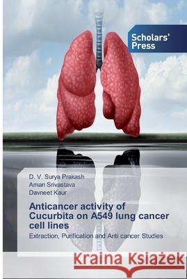Anticancer activity of Cucurbita on A549 lung cancer cell lines Surya Prakash, D. V. 9786202305167 Scholar's Press